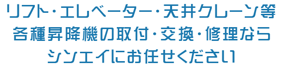 リフト・エレベーター・天井クレーン等　各種昇降装置の取付・交換・修理なら　シンエイにお任せください